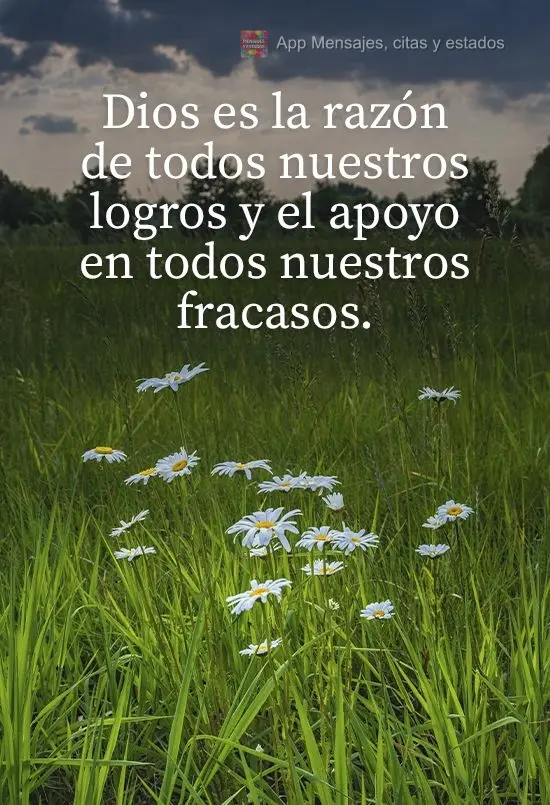 Dios es la razón de todos nuestros logros y el apoyo en todos nuestros fracasos.