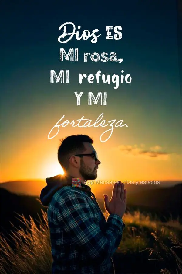 Dios es mi rosa, mi refugio y mi fortaleza.