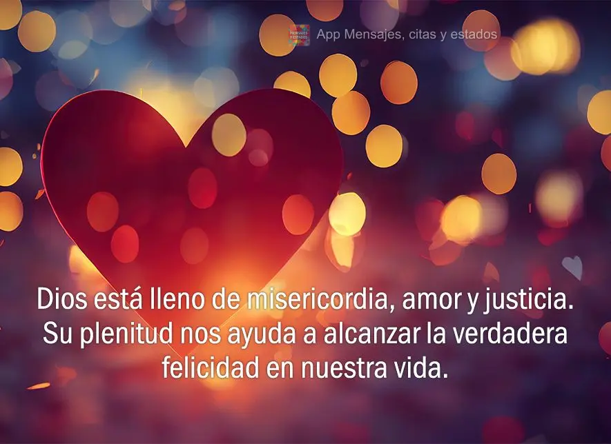 Dios está lleno de misericordia, amor y justicia. Su plenitud nos ayuda a alcanzar la verdadera felicidad en nuestra vida.