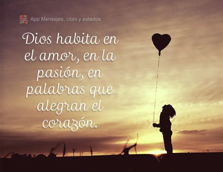 Dios habita en el amor, en la pasión, en palabras que alegran el corazón.