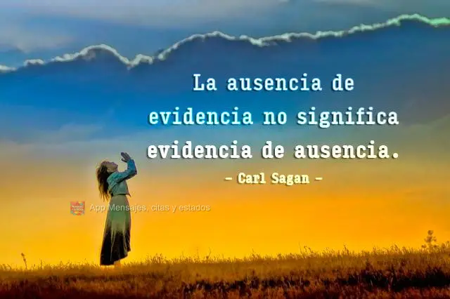 La ausencia de evidencia no significa evidencia de ausencia. carl sagan