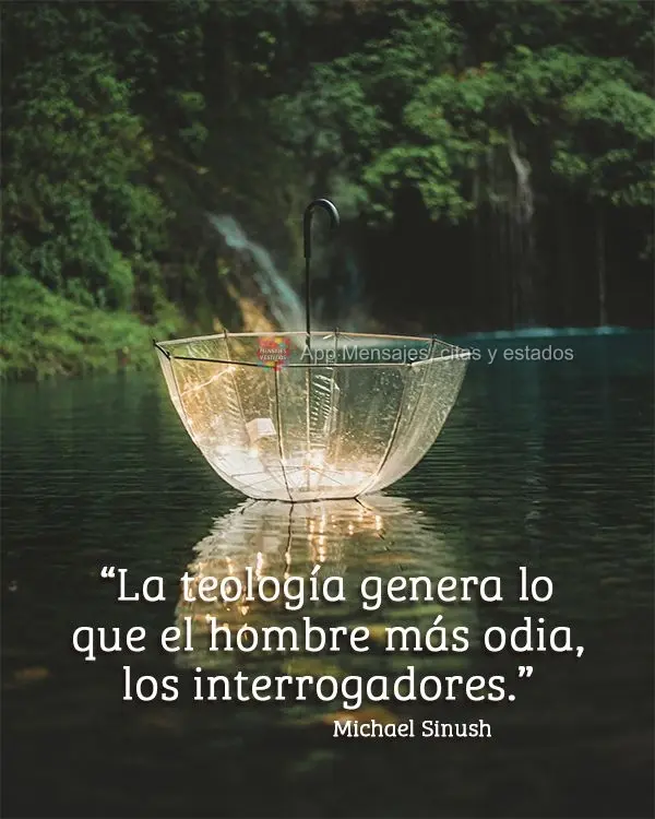 "La teología genera lo que el hombre más odia, los interrogadores". Michael Sinush