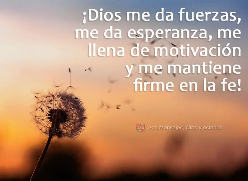 ¡Dios me da fuerzas, me da esperanza, me llena de motivación y me mantiene firme en la fe!