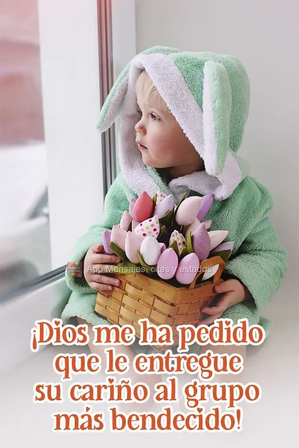 ¡Dios me ha pedido que le entregue su cariño al grupo más bendecido!
