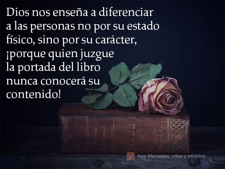 Dios nos enseña a diferenciar a las personas no por su estado físico, sino por su carácter, ¡porque quien juzgue la portada del libro nunca conocerá...