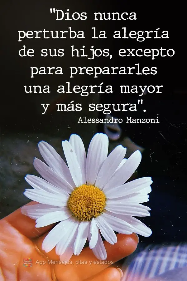 "Dios nunca perturba la alegría de sus hijos, excepto para prepararles una alegría mayor y más segura". Alessandro Manzoni