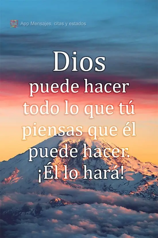 Dios puede hacer todo lo que tú piensas que él puede hacer. ¡Él lo hará!