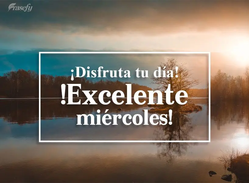 ¡Disfruta tu día! ¡Excelente miércoles!