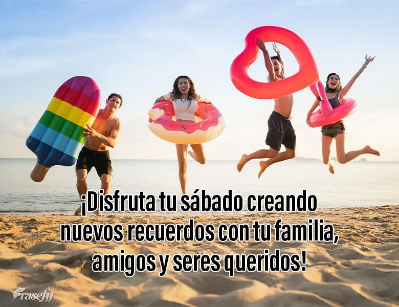 ¡Disfruta tu sábado creando nuevos recuerdos con tu familia, amigos y seres queridos!