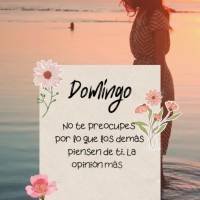 No te preocupes por lo que los demás piensen de ti. La opinión más importante es la tuya. Domingo