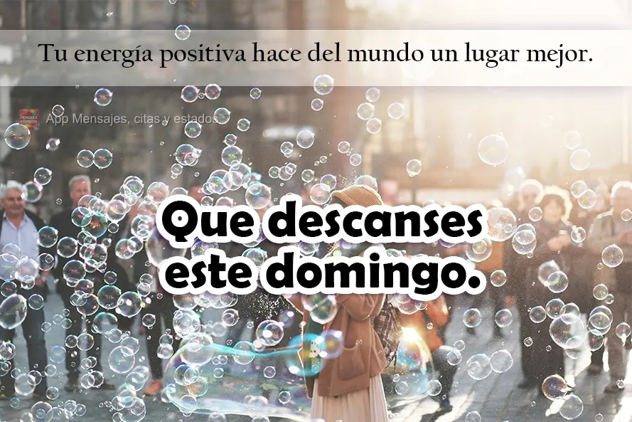 Tu energía positiva hace del mundo un lugar mejor. Que descanses este domingo.