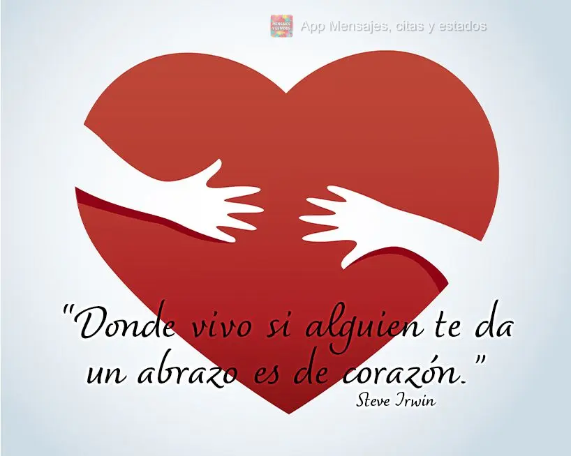 “Donde vivo si alguien te da un abrazo es de corazón”. Steve Irwin