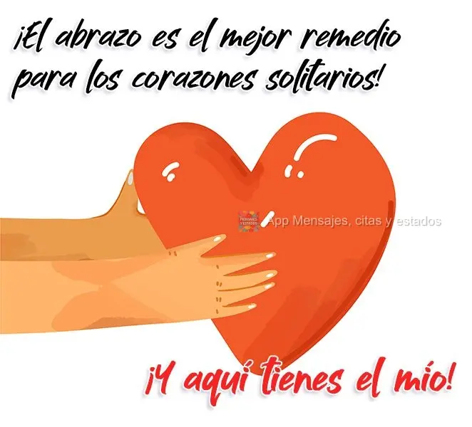 ¡El abrazo es el mejor remedio para los corazones solitarios! ¡Y aquí tienes el mío!