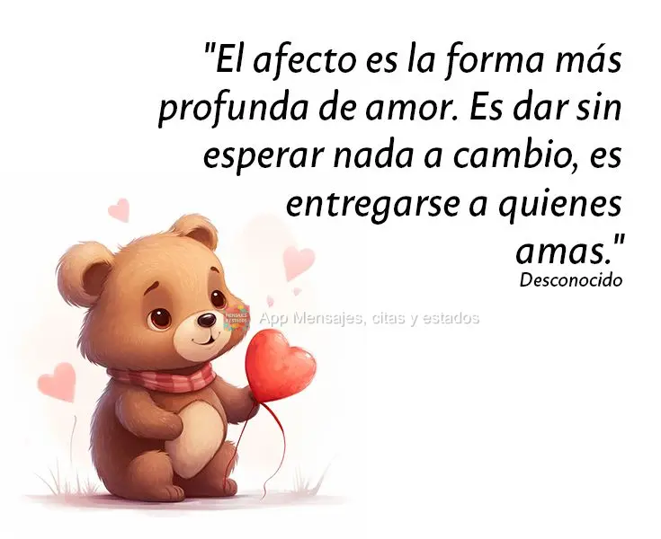 "El afecto es la forma más profunda de amor. Es dar sin esperar nada a cambio, es entregarse a quienes amas." Desconocido