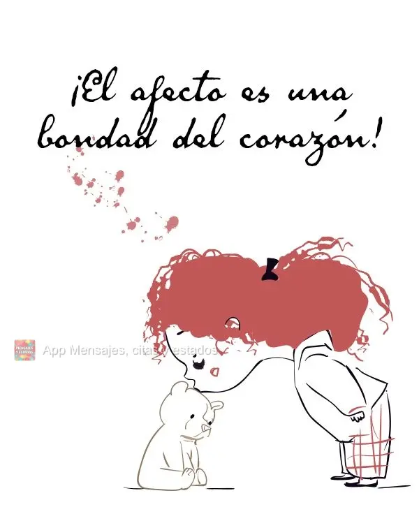 ¡El afecto es una bondad del corazón!