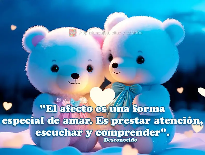 "El afecto es una forma especial de amar. Es prestar atención, escuchar y comprender". Desconocido