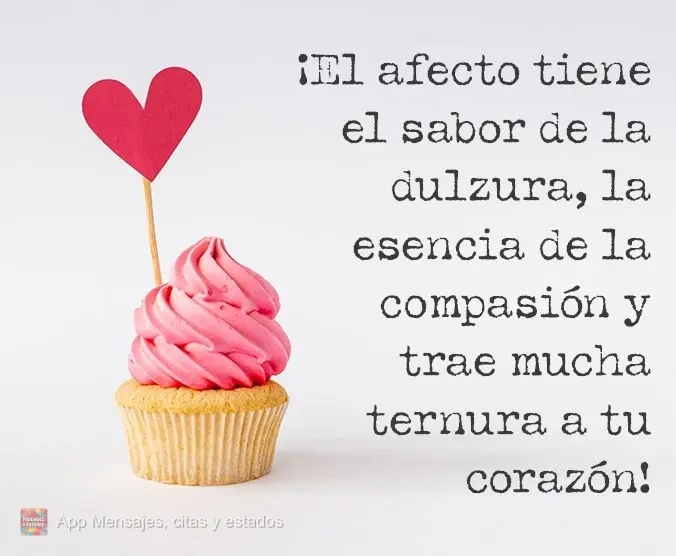 ¡El afecto tiene el sabor de la dulzura, la esencia de la compasión y trae mucha ternura a tu corazón!