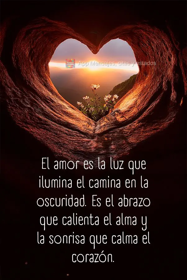 El amor es la luz que ilumina el camina en la oscuridad. Es el abrazo que calienta el alma y la sonrisa que calma el corazón.