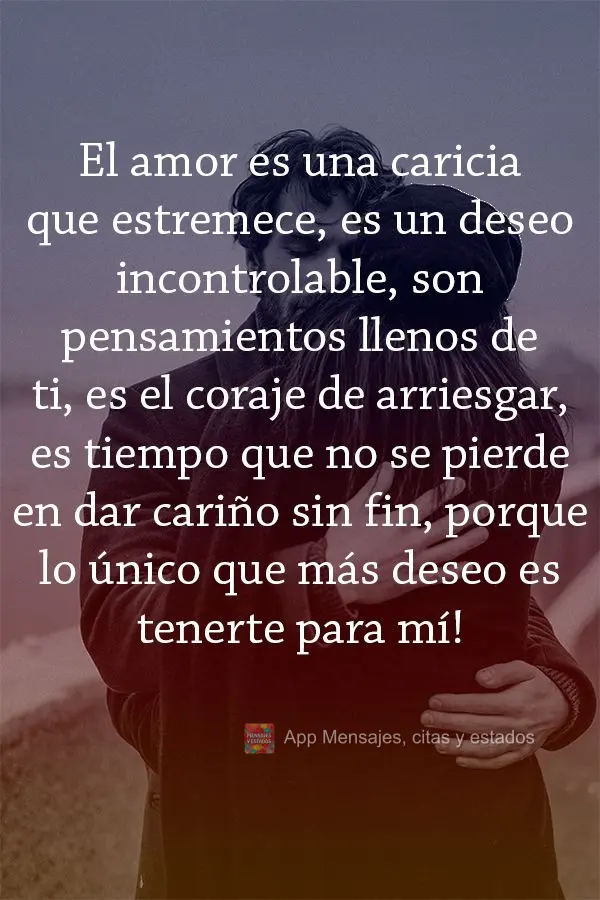 El amor es una caricia que estremece, es un deseo incontrolable, son pensamientos llenos de ti, es el coraje de arriesgar, es tiempo que no se pierde en ...