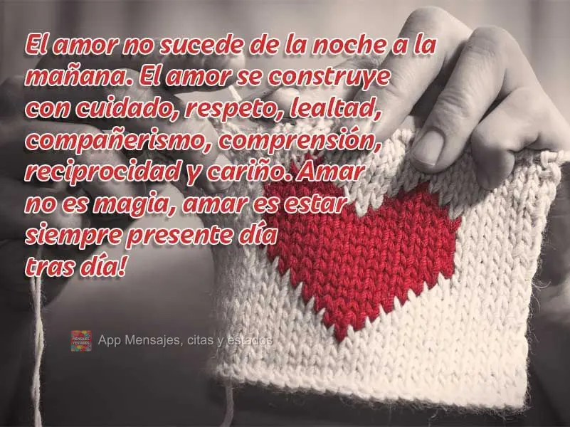 El amor no sucede de la noche a la mañana. El amor se construye con cuidado, respeto, lealtad, compañerismo, comprensión, reciprocidad y cariño. Amar...