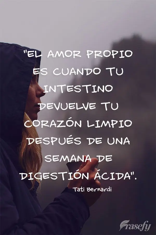"El amor propio es cuando tu intestino devuelve tu corazón limpio después de una semana de digestión ácida". Tati Bernardi