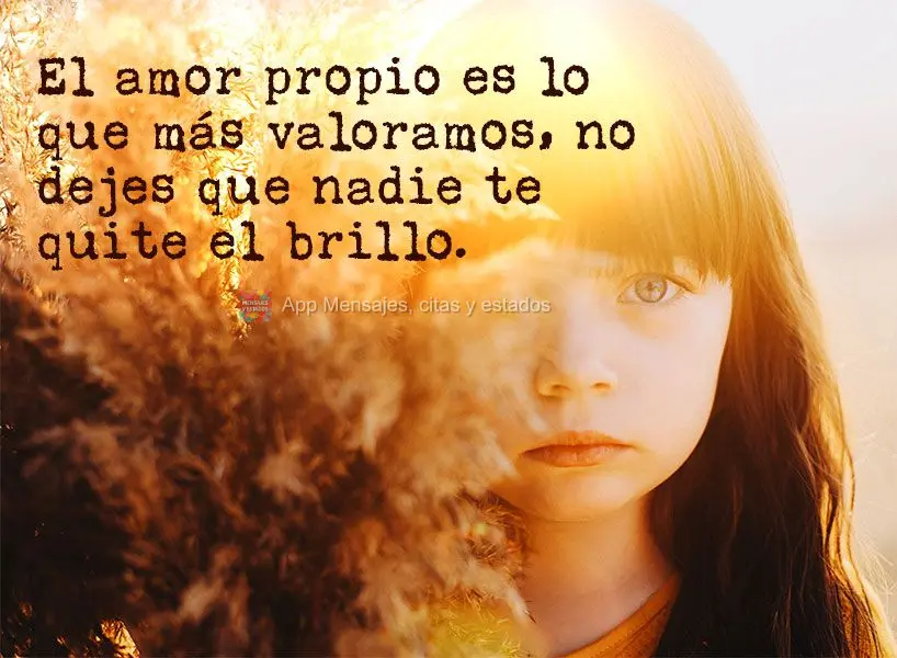 El amor propio es lo que más valoramos, no dejes que nadie te quite el brillo.