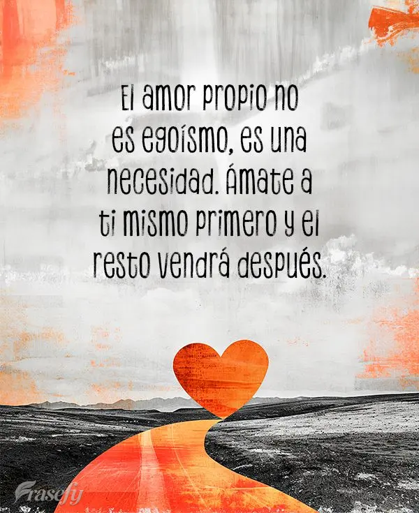 El amor propio no es egoísmo, es una necesidad. Ámate a ti mismo primero y el resto vendrá después.