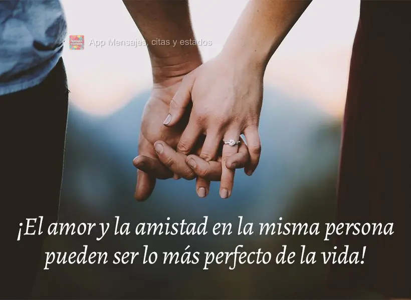 ¡El amor y la amistad en la misma persona pueden ser lo más perfecto de la vida!