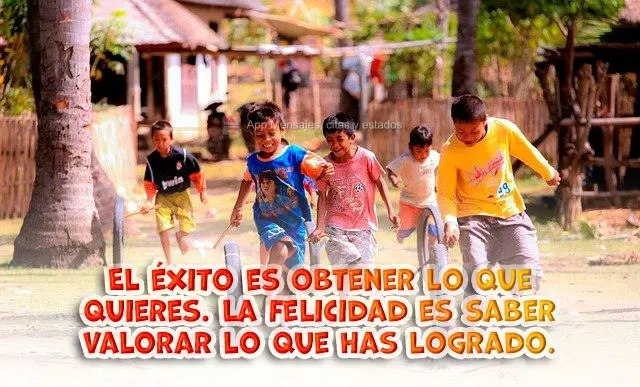 El éxito es obtener lo que quieres. La felicidad es saber valorar lo que has logrado.