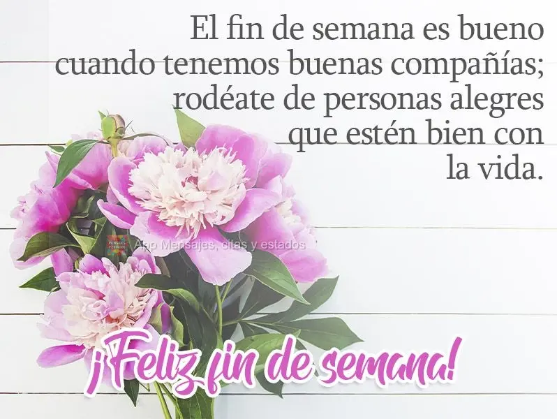 El fin de semana es bueno cuando tenemos buenas compañías; rodéate de personas alegres que estén bien con la vida. ¡Feliz fin de semana!