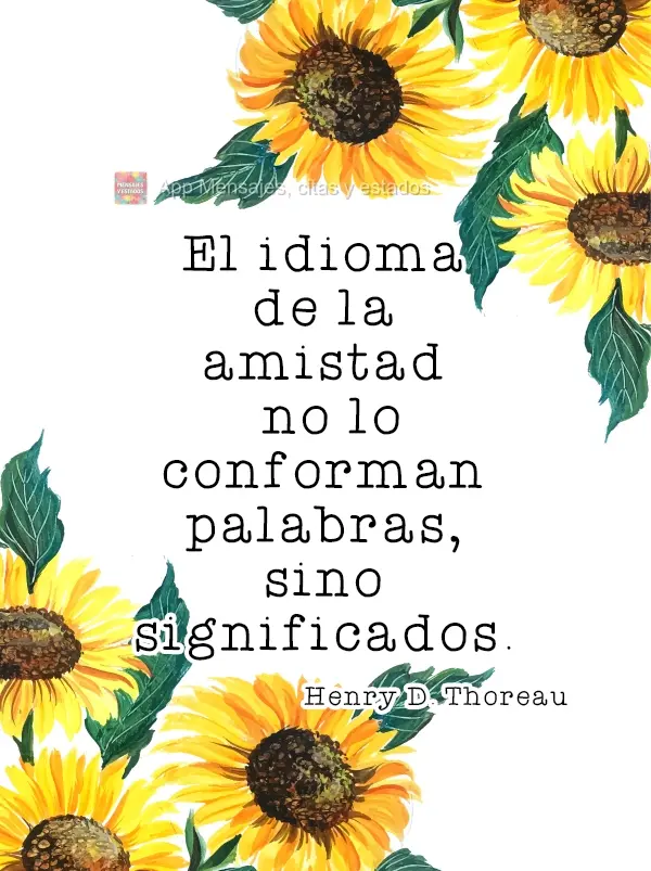 El idioma de la amistad no lo conforman palabras, sino significados. Henry David Thoreau