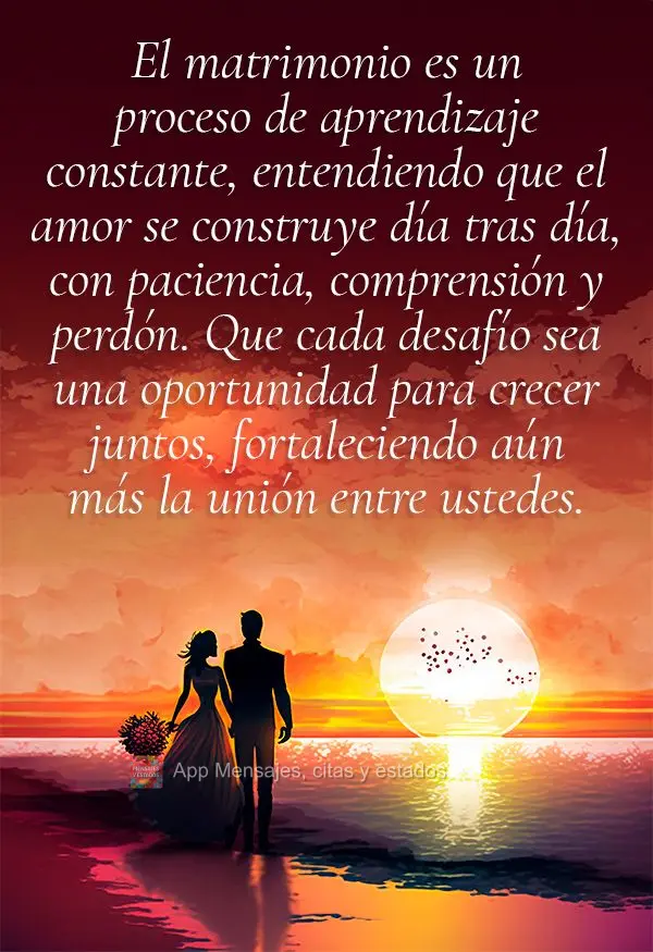 El matrimonio es un proceso de aprendizaje constante, entendiendo que el amor se construye día tras día, con paciencia, comprensión y perdón. Que cad...