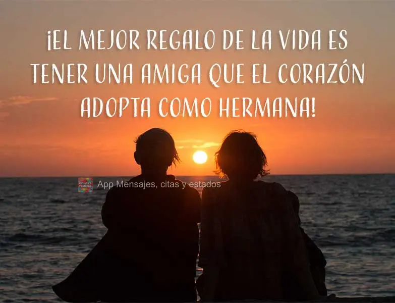 ¡El mejor regalo de la vida es tener una amiga que el corazón adopta como hermana!
