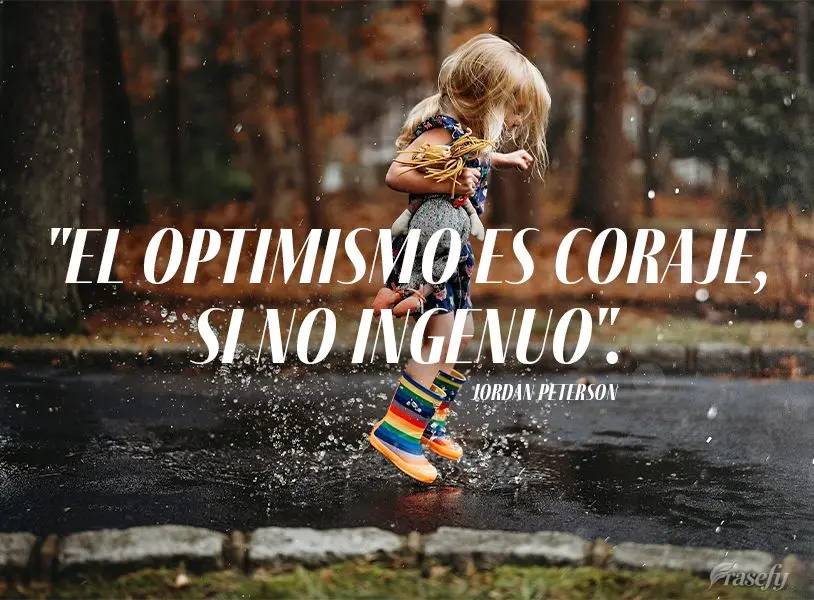 "El optimismo es coraje, si no ingenuo". Jordan Peterson