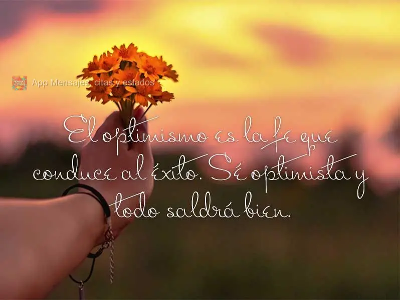El optimismo es la fe que conduce al éxito. Sé optimista y todo saldrá bien.