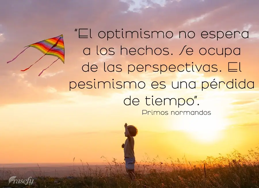 “El optimismo no espera a los hechos. Se ocupa de las perspectivas. El pesimismo es una pérdida de tiempo”. primos normandos