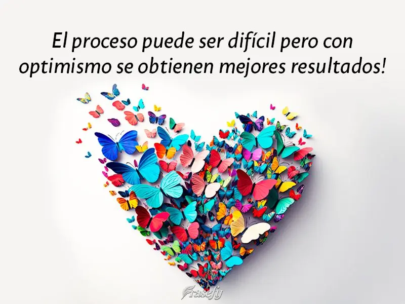 El proceso puede ser difícil pero con optimismo se obtienen mejores resultados!