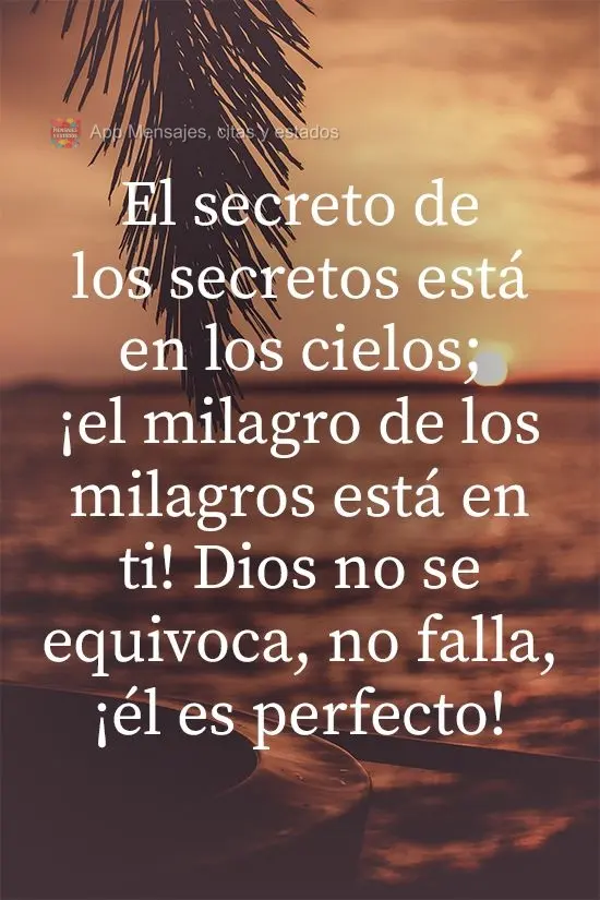 El secreto de los secretos está en los cielos; ¡el milagro de los milagros está en ti! Dios no se equivoca, no falla, ¡él es perfecto!