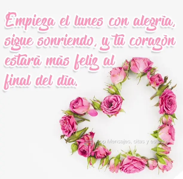 Empieza el lunes con alegría, sigue sonriendo, y tu corazón estará más feliz al final del día.