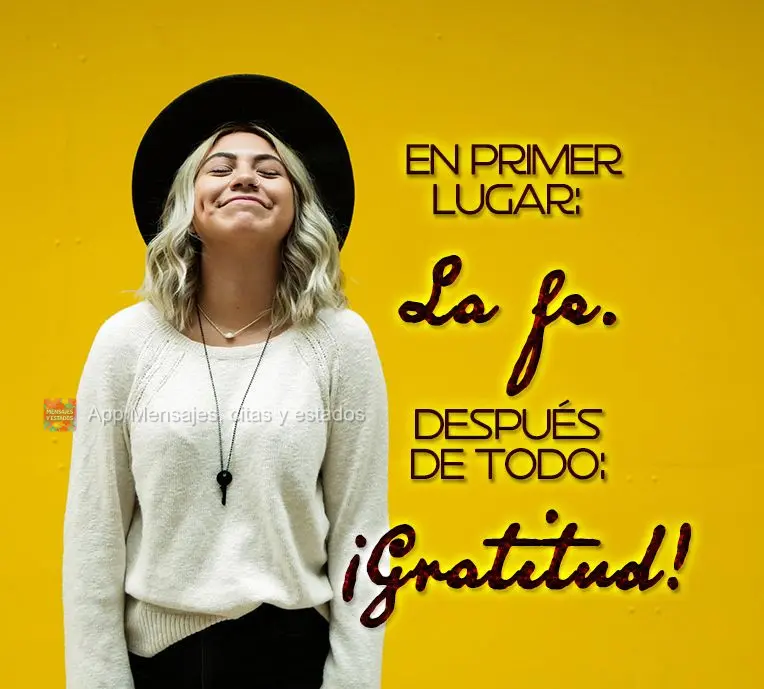 En primer lugar: la fe.

Después de todo: ¡Gratitud!