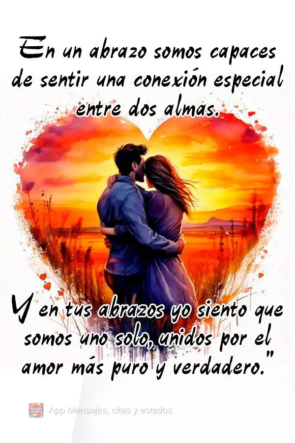 "En un abrazo somos capaces de sentir una conexión especial entre dos almas. Y en tus abrazos yo siento que somos uno solo, unidos por el amor más puro...