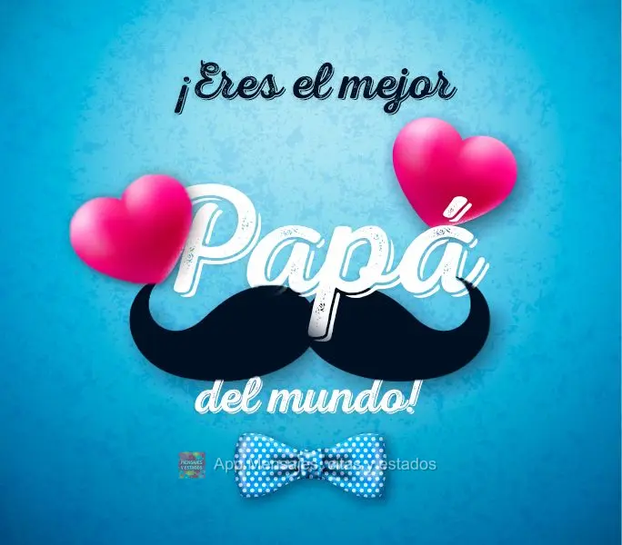 ¡Eres el mejor papá del mundo!
