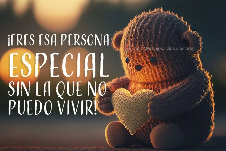 ¡Eres esa persona especial sin la que no puedo vivir!