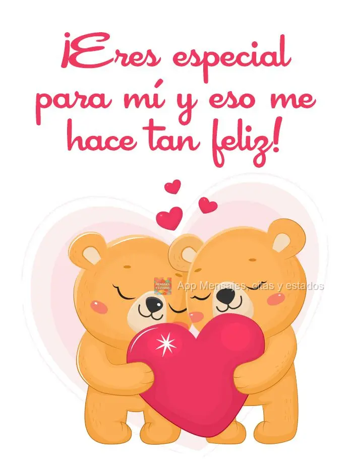 ¡Eres especial para mí y eso me hace tan feliz!