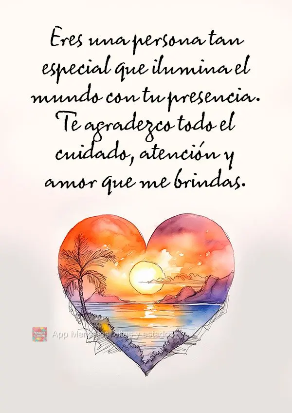 Eres una persona tan especial que ilumina el mundo con tu presencia. Te agradezco todo el cuidado, atención y amor que me brindas.