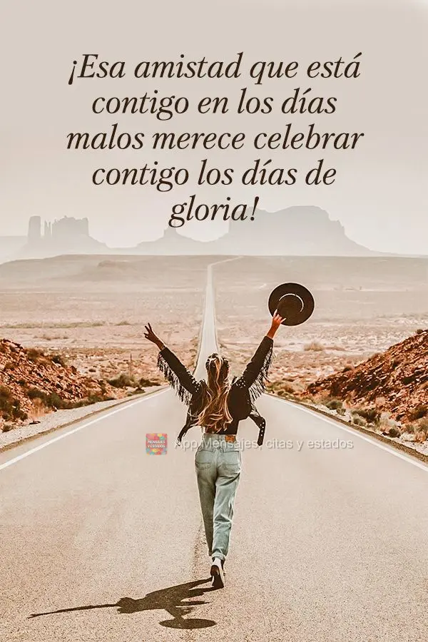 ¡Esa amistad que está contigo en los días malos merece celebrar contigo los días de gloria!