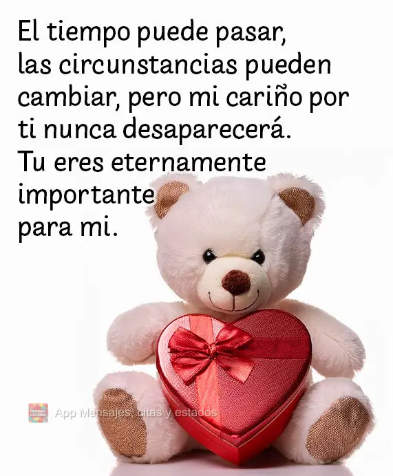 El tiempo puede pasar, las circunstancias pueden cambiar, pero mi cariño por ti nunca desaparecerá. Tu eres eternamente importante para mi. 