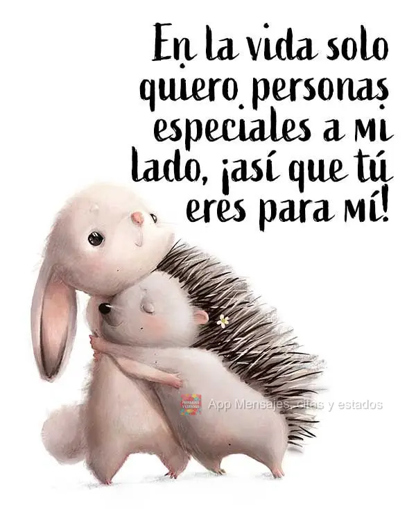En la vida solo quiero personas especiales a mi lado, ¡así que tú eres para mí!