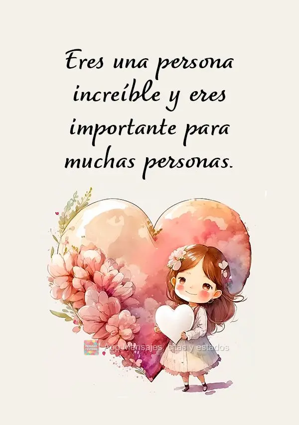 Eres una persona increíble y eres importante para muchas personas.