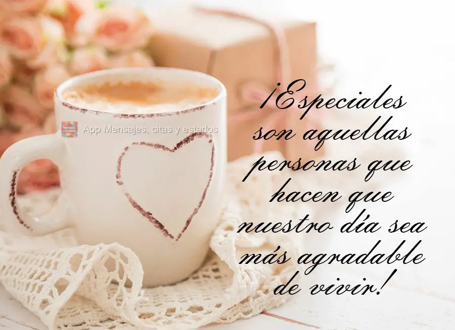 ¡Especiales son aquellas personas que hacen que nuestro día sea más agradable de vivir!